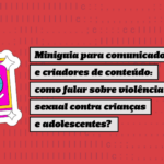 SaferNet lança miniguia sobre como falar de violência sexual contra crianças e adolescentes